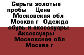 Серьги золотые 585 пробы. › Цена ­ 27 000 - Московская обл., Москва г. Одежда, обувь и аксессуары » Аксессуары   . Московская обл.,Москва г.